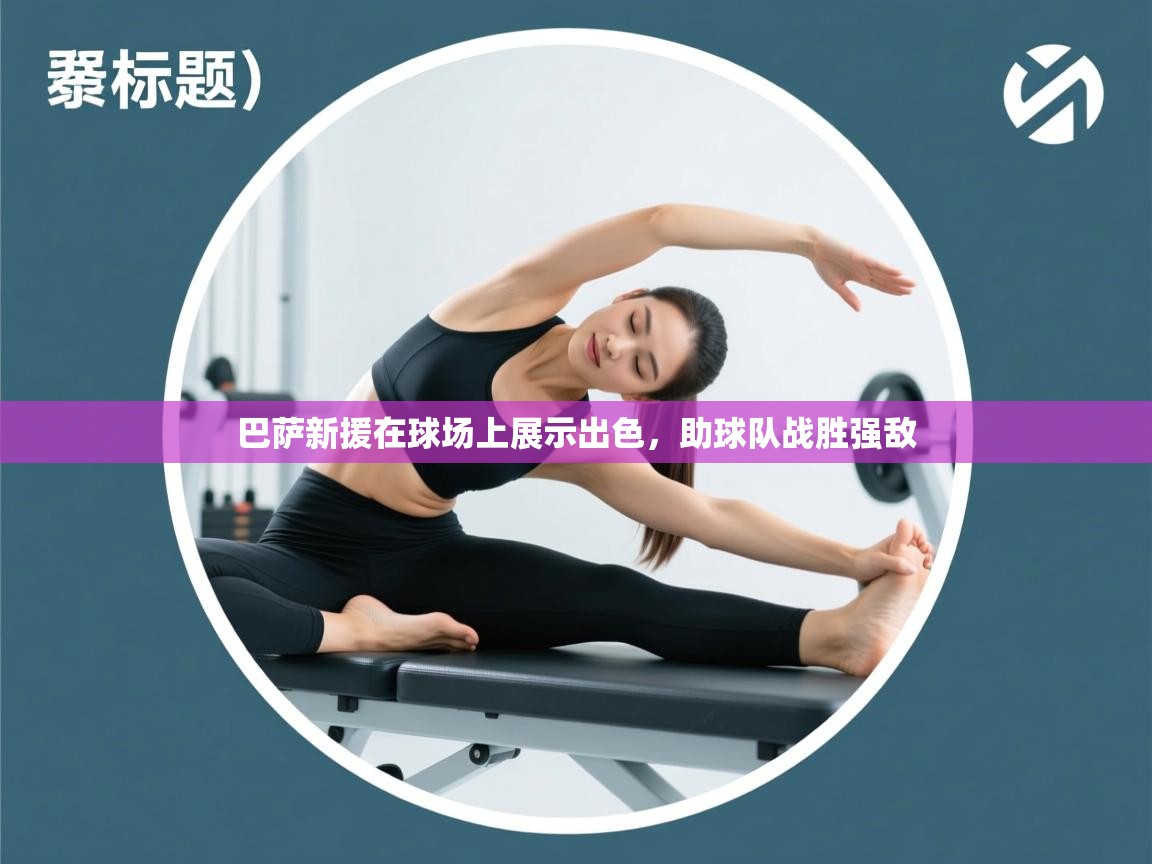 巴萨新援在球场上展示出色，助球队战胜强敌  第2张