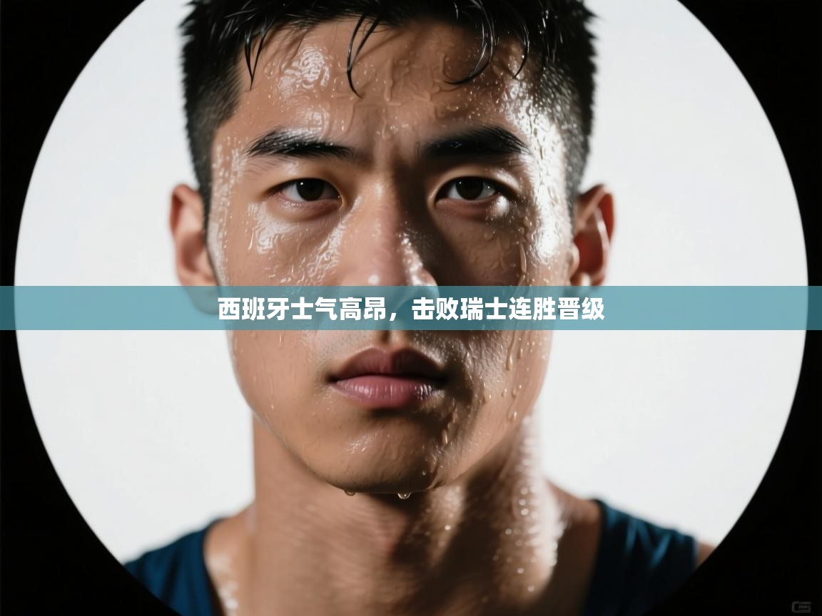 西班牙士气高昂，击败瑞士连胜晋级  第2张