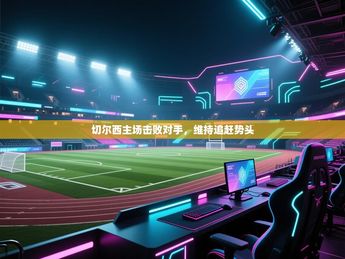 切尔西主场击败对手，维持追赶势头  第2张