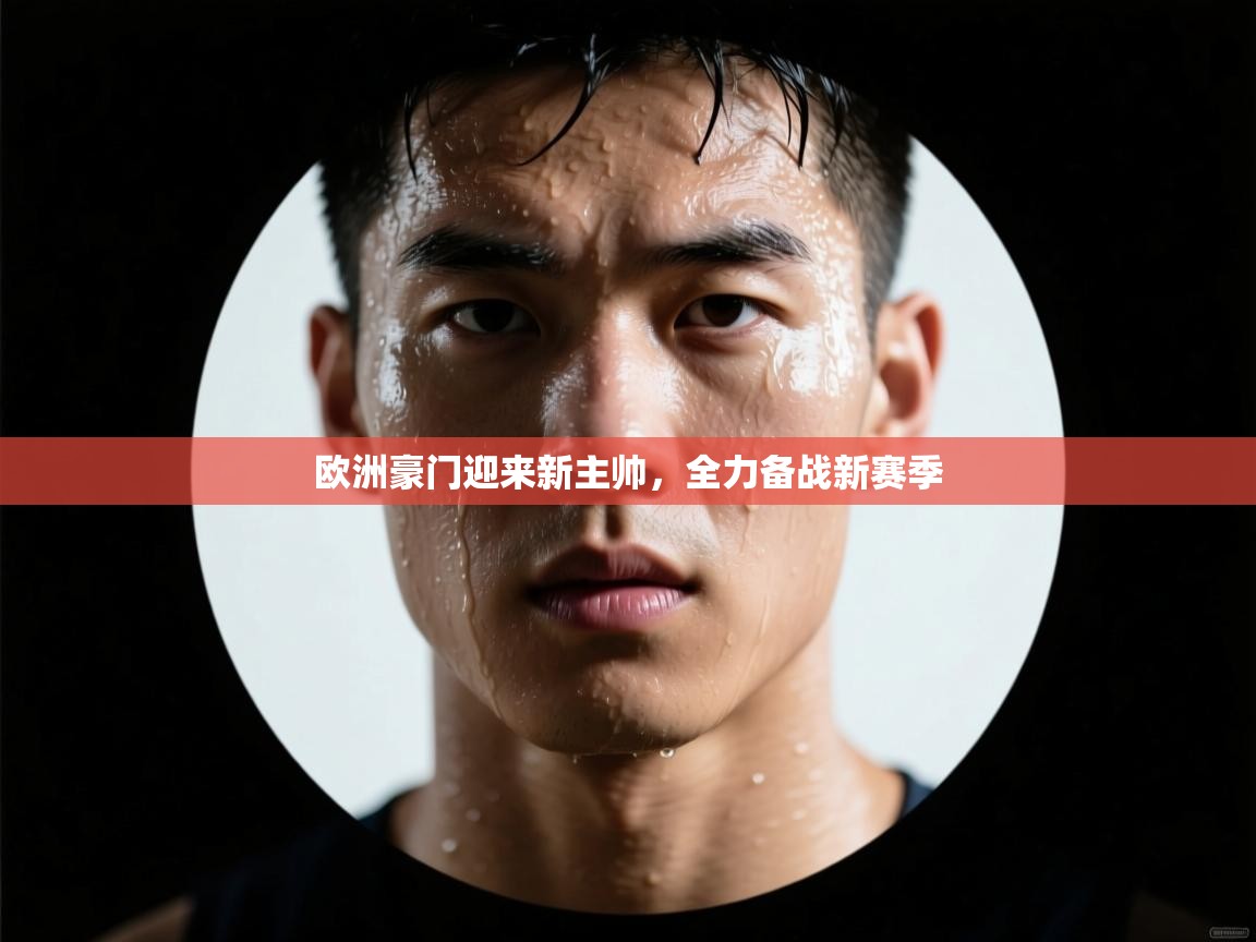 欧洲豪门迎来新主帅，全力备战新赛季  第2张