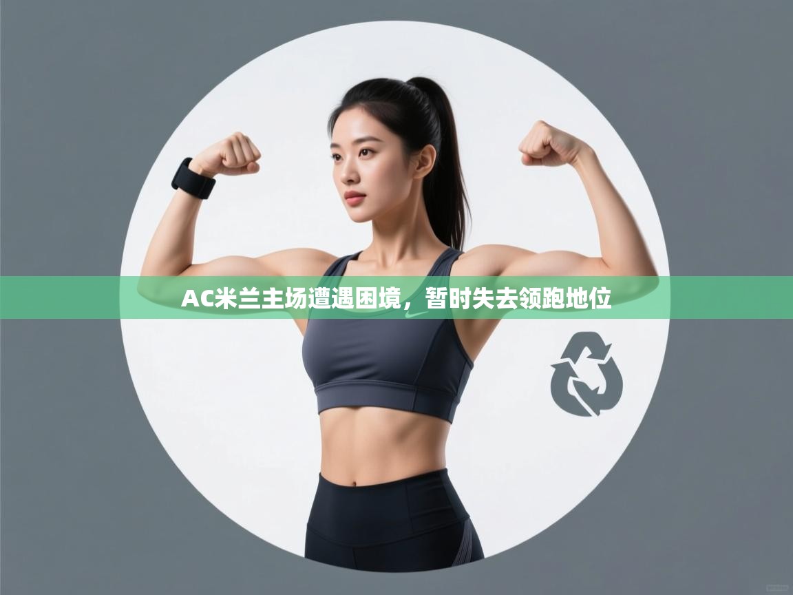 AC米兰主场遭遇困境，暂时失去领跑地位  第2张