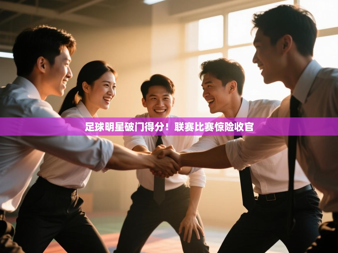 足球明星破门得分！联赛比赛惊险收官  第1张