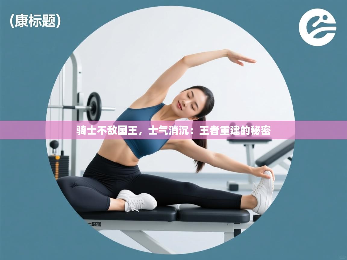 骑士不敌国王,士气消沉:王者重建的秘密 第2张