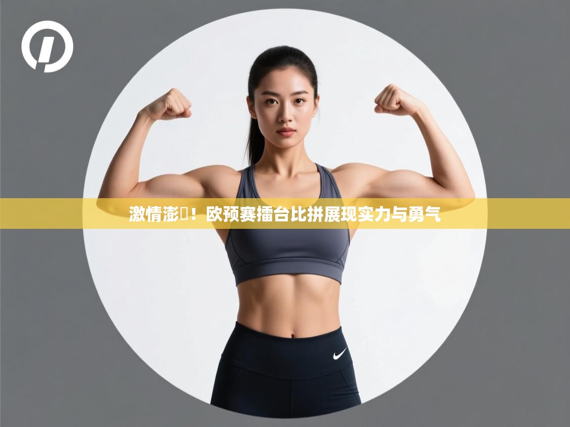 激情澎湉!欧预赛擂台比拼展现实力与勇气 第1张
