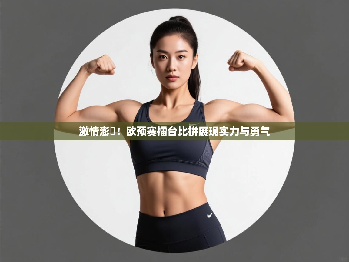 激情澎湉!欧预赛擂台比拼展现实力与勇气 第2张